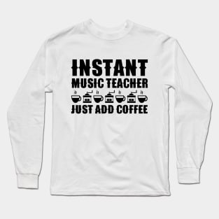 Instant Music Teacher Just Add Coffee Long Sleeve T-Shirt